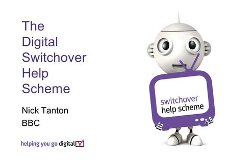 The Digital Switchover Help Scheme Nick Tanton BBC.