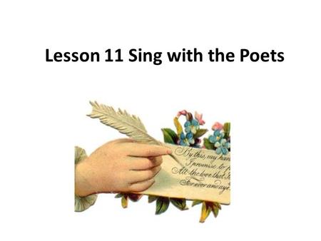 Lesson 11 Sing with the Poets. About Poems Content 元素 -Rhyming Words 尾韻 -Alliteration 頭韻 - Syllable 音節 - Feet 音步 - Meter 格律 Context 脈絡 - Writer 作者 - Theme.