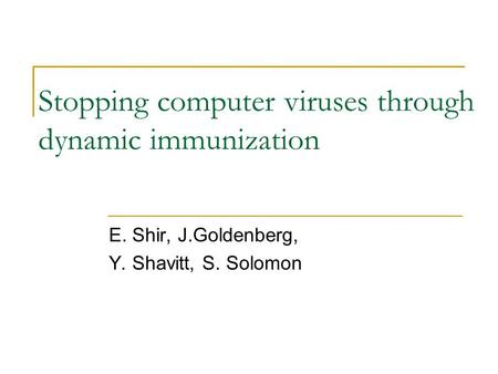 Stopping computer viruses through dynamic immunization E. Shir, J.Goldenberg, Y. Shavitt, S. Solomon.
