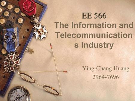 EE 566 EE 566 The Information and Telecommunication s Industry Ying-Chang Huang 2964-7696.