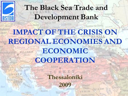 Click to edit Master title style The Black Sea Trade and Development Bank IMPACT OF THE CRISIS ON REGIONAL ECONOMIES AND ECONOMIC COOPERATION Thessaloniki.