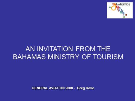 AN INVITATION FROM THE BAHAMAS MINISTRY OF TOURISM GENERAL AVIATION 2008 - Greg Rolle.
