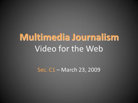 Multimedia Journalism Multimedia Journalism Video for the Web Sec. C1 – March 23, 2009.