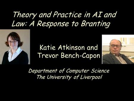 Theory and Practice in AI and Law: A Response to Branting Katie Atkinson and Trevor Bench-Capon Department of Computer Science The University of Liverpool.