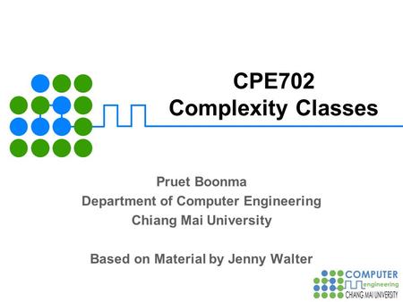 CPE702 Complexity Classes Pruet Boonma Department of Computer Engineering Chiang Mai University Based on Material by Jenny Walter.