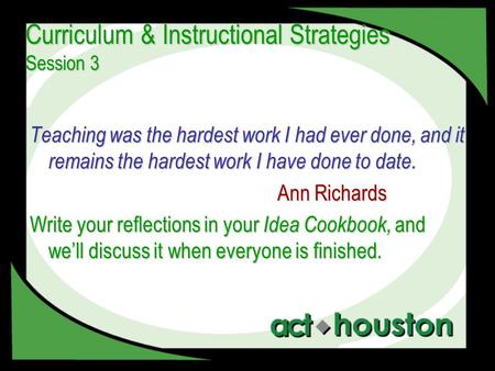 Curriculum & Instructional Strategies Session 3 Teaching was the hardest work I had ever done, and it remains the hardest work I have done to date. Ann.