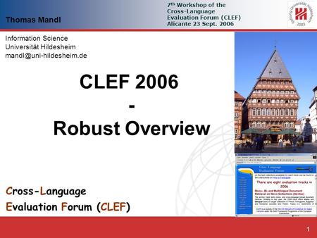 Thomas Mandl: Robust CLEF 2006 - Overview 1 Cross-Language Evaluation Forum (CLEF) Thomas Mandl Information Science Universität Hildesheim