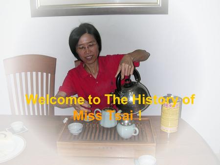 Welcome to The History of Miss Tsai ！. The Person Who Impacts her the deepest We will know about family is very important from teacher. Her mother was.