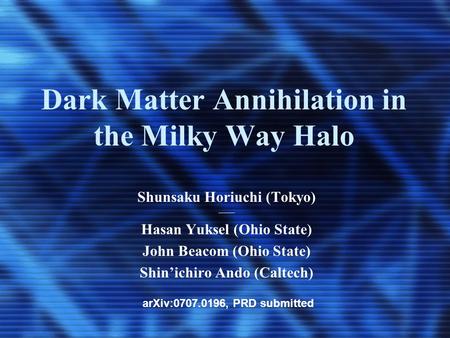 Dark Matter Annihilation in the Milky Way Halo Shunsaku Horiuchi (Tokyo) ------- Hasan Yuksel (Ohio State) John Beacom (Ohio State) Shin’ichiro Ando (Caltech)