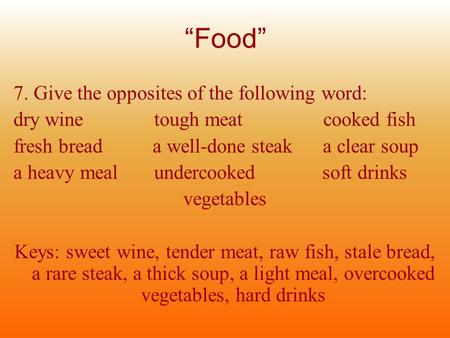“Food” 7. Give the opposites of the following word: dry wine tough meat cooked fish fresh bread a well-done steak a clear soup a heavy meal undercooked.