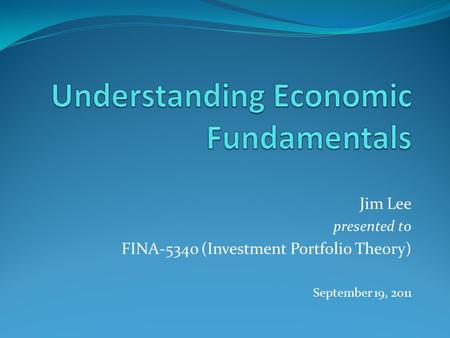 Jim Lee presented to FINA-5340 (Investment Portfolio Theory) September 19, 2011.