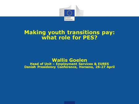 Making youth transitions pay: what role for PES? Wallis Goelen Head of Unit – Employment Services & EURES Danish Presidency Conference, Horsens, 26-27.