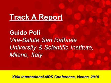 Track A Report Guido Poli Vita-Salute San Raffaele University & Scientific Institute, Milano, Italy XVIII International AIDS Conference, Vienna, 2010.