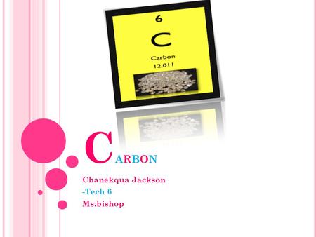 C ARBON Chanekqua Jackson -Tech 6 Ms.bishop. The atomic number for carbon is six(6].