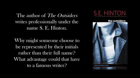 The author of The Outsiders writes professionally under the name S. E. Hinton. Why might someone choose to be represented by their initials rather than.