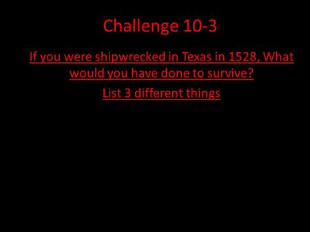 Challenge 10-3 If you were shipwrecked in Texas in 1528, What would you have done to survive? List 3 different things.