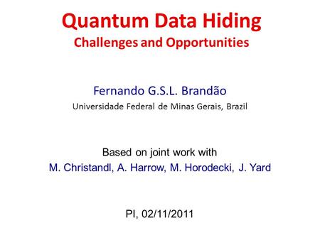 Quantum Data Hiding Challenges and Opportunities Fernando G.S.L. Brandão Universidade Federal de Minas Gerais, Brazil Based on joint work with M. Christandl,