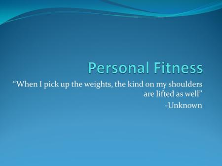 “When I pick up the weights, the kind on my shoulders are lifted as well” -Unknown.