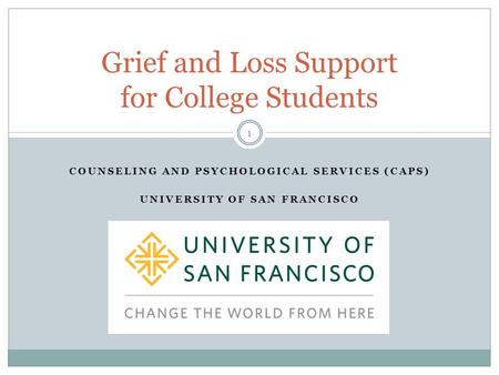 COUNSELING AND PSYCHOLOGICAL SERVICES (CAPS) UNIVERSITY OF SAN FRANCISCO 1 Grief and Loss Support for College Students.