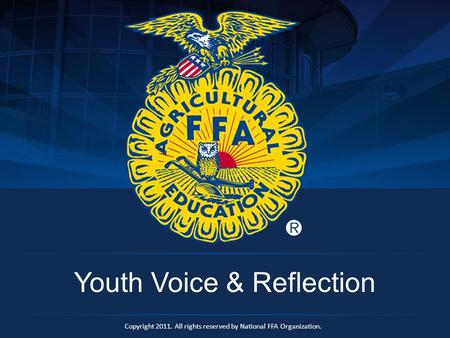 Copyright 2011. All rights reserved by National FFA Organization. Youth Voice & Reflection.