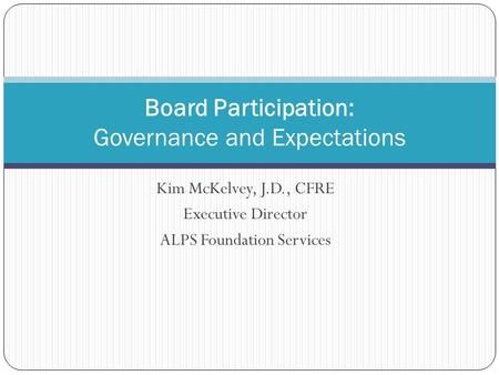 Kim McKelvey, J.D., CFRE Executive Director ALPS Foundation Services Board Participation: Governance and Expectations.