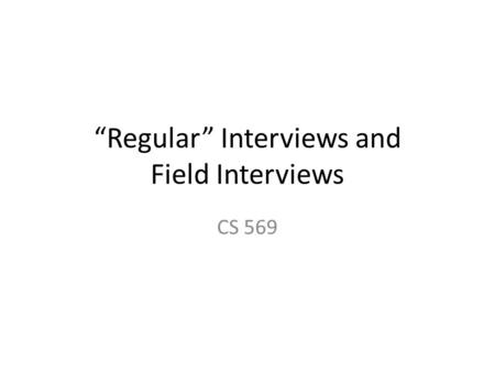 “Regular” Interviews and Field Interviews CS 569.