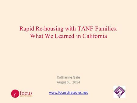 Rapid Re-housing with TANF Families: What We Learned in California Katharine Gale August 6, 2014 www.focusstrategies.net.