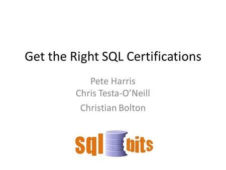 Get the Right SQL Certifications Pete Harris Chris Testa-O’Neill Christian Bolton.