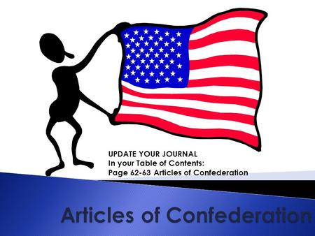 UPDATE YOUR JOURNAL In your Table of Contents: Page 62-63 Articles of Confederation.