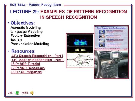 ECE 8443 – Pattern Recognition Objectives: Acoustic Modeling Language Modeling Feature Extraction Search Pronunciation Modeling Resources: J.P.: Speech.
