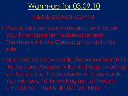 Warm-up for 03.09.10 PLEASE DO NOT COPY!!!! Please take out your notecards, and lay out your Emancipation Proclamation and Sherman’s Atlanta Campaign cards.