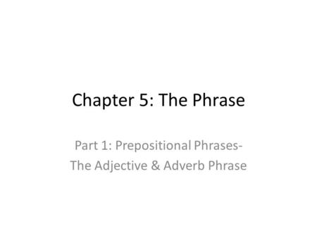Part 1: Prepositional Phrases- The Adjective & Adverb Phrase