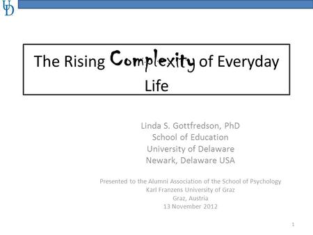 The Rising Complexity of Everyday Life Linda S. Gottfredson, PhD School of Education University of Delaware Newark, Delaware USA Presented to the Alumni.