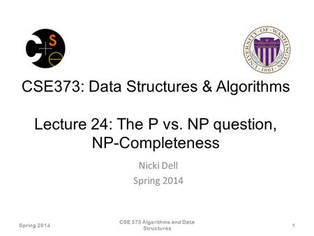 CSE373: Data Structures & Algorithms Lecture 24: The P vs. NP question, NP-Completeness Nicki Dell Spring 2014 CSE 373 Algorithms and Data Structures 1.
