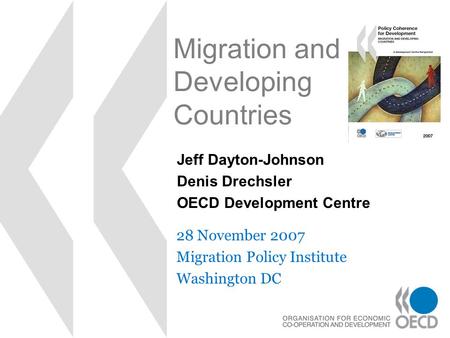 Migration and Developing Countries 28 November 2007 Migration Policy Institute Washington DC Jeff Dayton-Johnson Denis Drechsler OECD Development Centre.