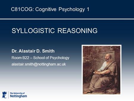C81COG: Cognitive Psychology 1 SYLLOGISTIC REASONING Dr. Alastair D. Smith Room B22 – School of Psychology