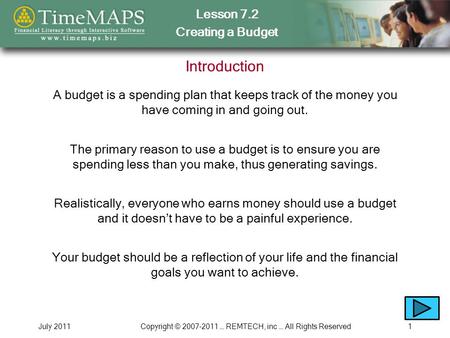 Lesson 7.2 Creating a Budget July 2011Copyright © 2007-2011 … REMTECH, inc … All Rights Reserved1 Introduction A budget is a spending plan that keeps track.