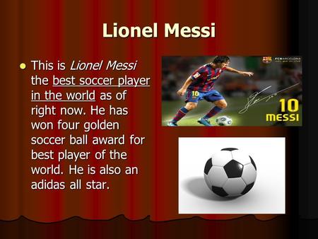 Lionel Messi This is Lionel Messi the best soccer player in the world as of right now. He has won four golden soccer ball award for best player of the.