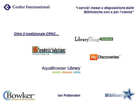 “I servizi messi a disposizione dalle Biblioteche con e per l’utente” Oltre il tradizionale OPAC… Ian Pattenden.