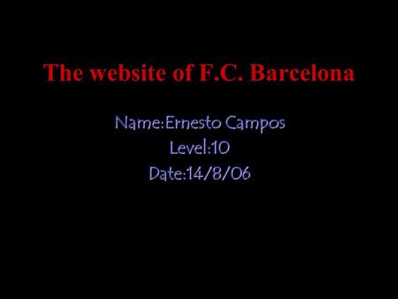 The website of F.C. Barcelona Name:Ernesto Campos Level:10Date:14/8/06.