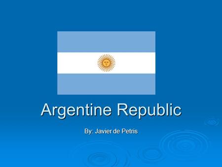 Argentine Republic By: Javier de Petris. Where is the Argentine Republic? Where is the Argentine Republic?  The Argentine Republic or Argentina is located.