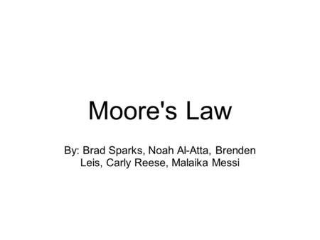 Moore's Law By: Brad Sparks, Noah Al-Atta, Brenden Leis, Carly Reese, Malaika Messi.