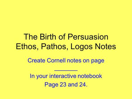 The Birth of Persuasion Ethos, Pathos, Logos Notes Create Cornell notes on page _______ In your interactive notebook Page 23 and 24.