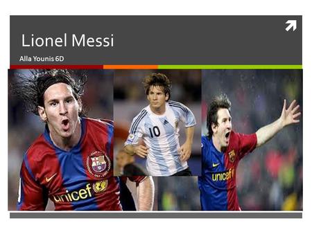 Lionel Messi Alla Younis 6D. 1.Who is the player?  The Player I choose for my Project is Lionel Andrés Messi.