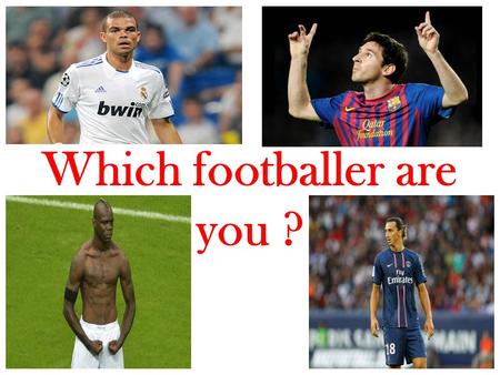 Which footballer are you ?. What do you prefer ? A You want to be famous B Money C Passion D Break legs.