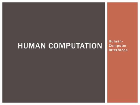 Human- Computer Interfaces HUMAN COMPUTATION.  Humans helping solve large problems  Using humans WITH computers to solve problems not solvable be either.