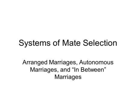 Systems of Mate Selection Arranged Marriages, Autonomous Marriages, and “In Between” Marriages.