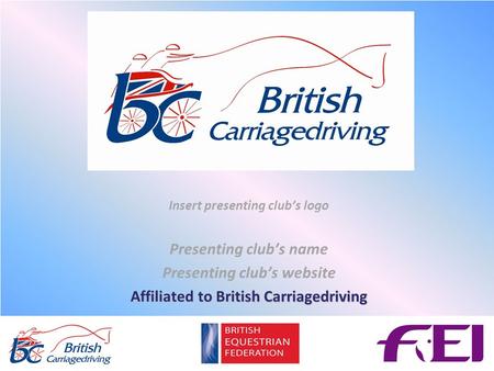 Insert presenting club’s logo Presenting club’s name Presenting club’s website Affiliated to British Carriagedriving.