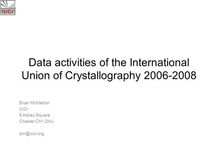 Data activities of the International Union of Crystallography 2006-2008 Brian McMahon IUCr 5 Abbey Square Chester CH1 2HU