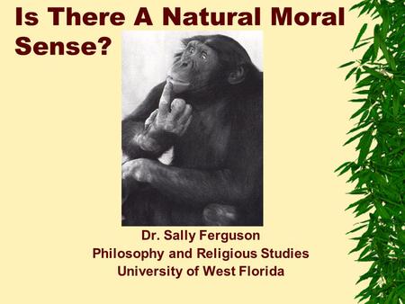 Is There A Natural Moral Sense? Dr. Sally Ferguson Philosophy and Religious Studies University of West Florida.
